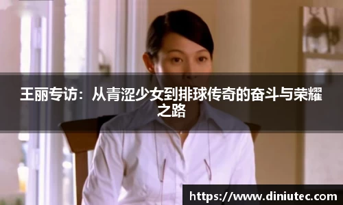 王丽专访：从青涩少女到排球传奇的奋斗与荣耀之路